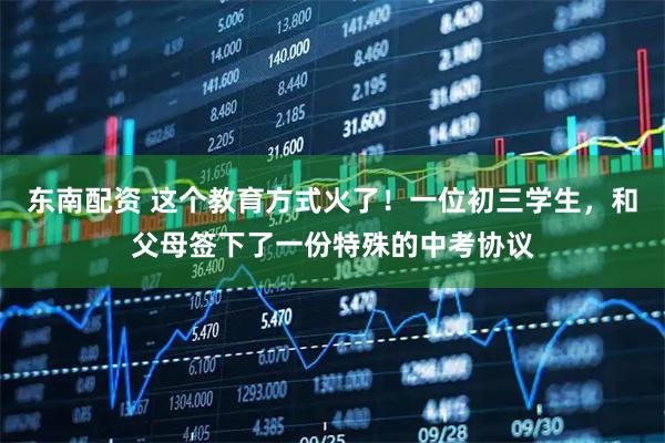 东南配资 这个教育方式火了！一位初三学生，和父母签下了一份特殊的中考协议