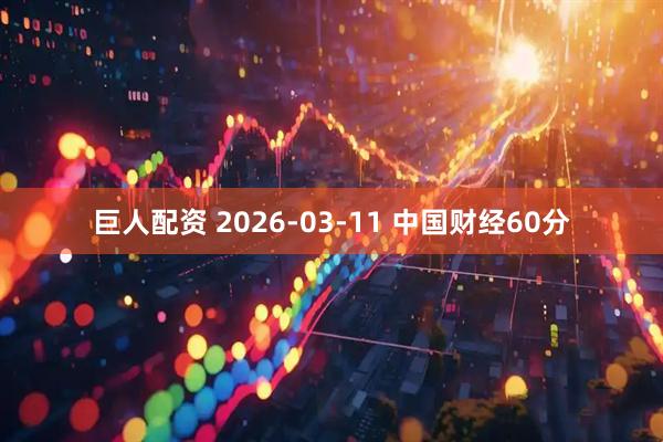 巨人配资 2026-03-11 中国财经60分
