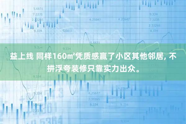 益上线 同样160㎡凭质感赢了小区其他邻居, 不拼浮夸装修只靠实力出众。