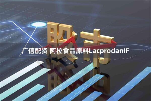 广信配资 阿拉食品原料LacprodanIF