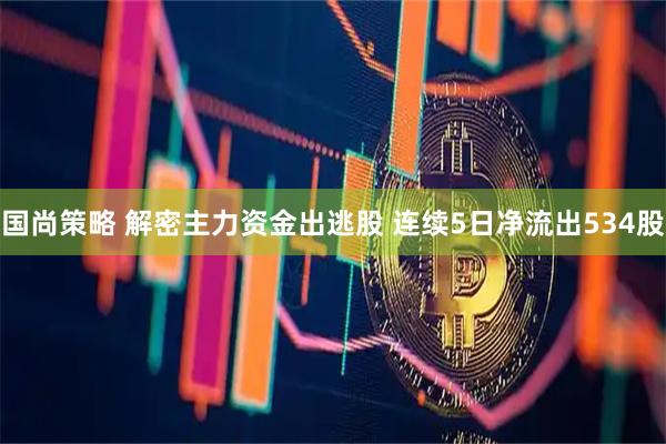 国尚策略 解密主力资金出逃股 连续5日净流出534股